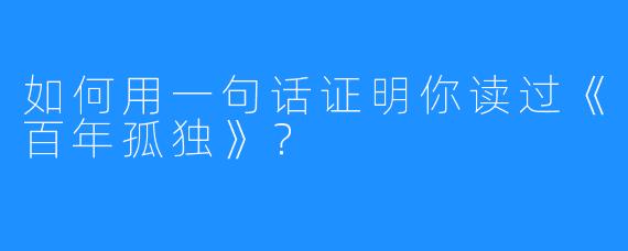 如何用一句话证明你读过《百年孤独》？
