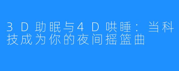 3D助眠与4D哄睡：当科技成为你的夜间摇篮曲