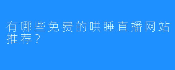 有哪些免费的哄睡直播网站推荐？