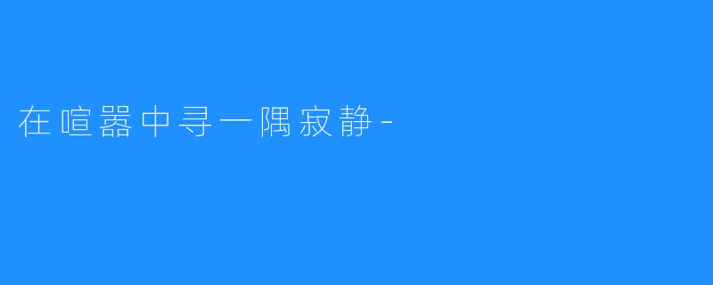 在喧嚣中寻一隅寂静-