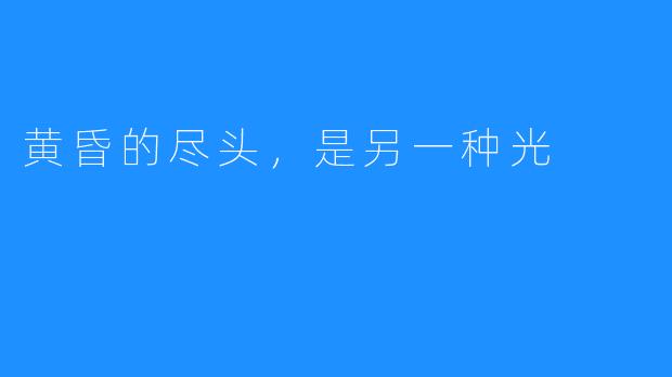 黄昏的尽头,是另一种光