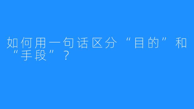如何用一句话区分“目的”和“手段”?