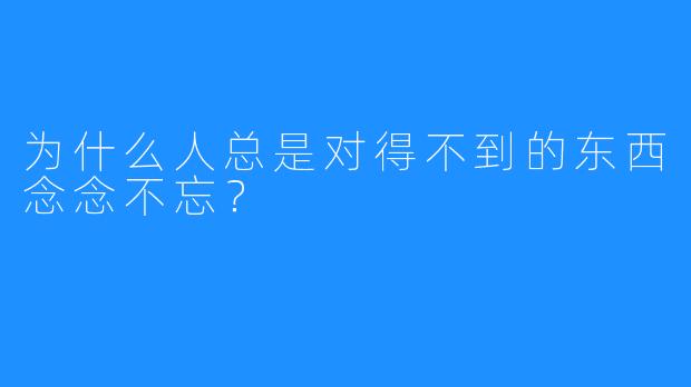 为什么人总是对得不到的东西念念不忘?