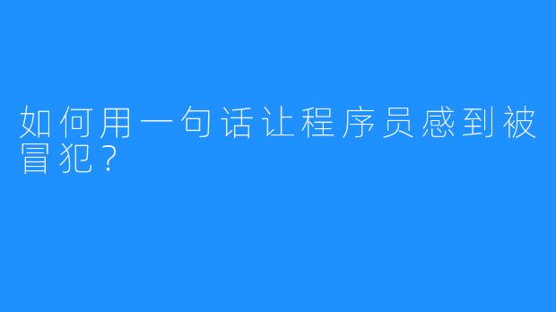 如何用一句话让程序员感到被冒犯？