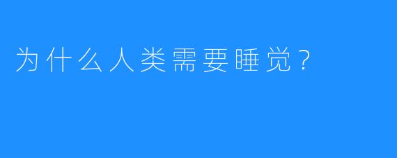 为什么人类需要睡觉?