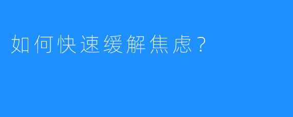 如何快速缓解焦虑？