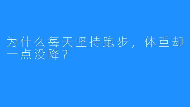 为什么每天坚持跑步,体重却一点没降?