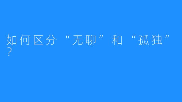 如何区分“无聊”和“孤独”？