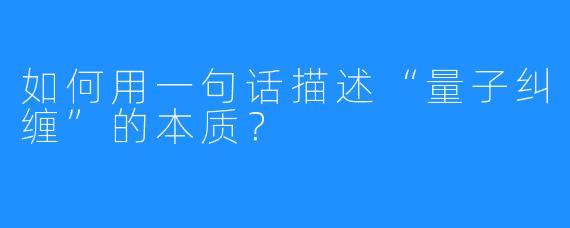 如何用一句话描述“量子纠缠”的本质？