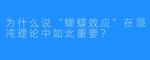 为什么说“蝴蝶效应”在混沌理论中如此重要?