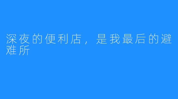 深夜的便利店,是我最后的避难所