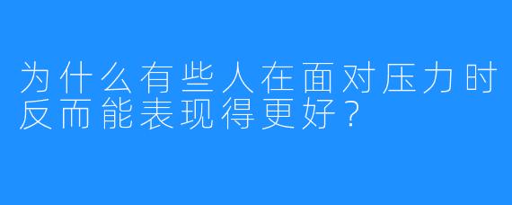 为什么有些人在面对压力时反而能表现得更好?