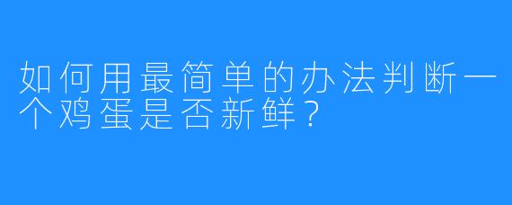 如何用最简单的办法判断一个鸡蛋是否新鲜？