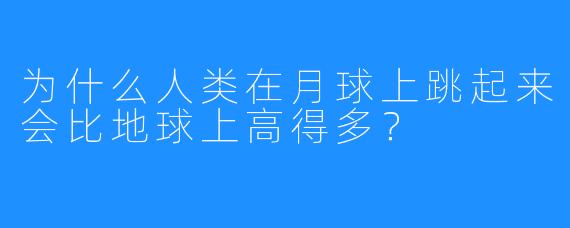 为什么人类在月球上跳起来会比地球上高得多?