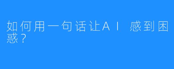 如何用一句话让AI感到困惑？
