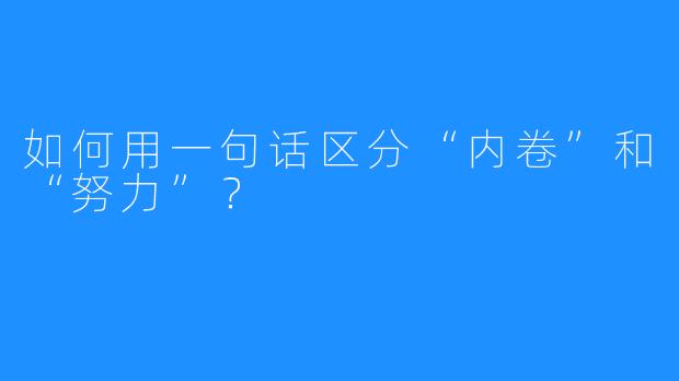 如何用一句话区分“内卷”和“努力”?