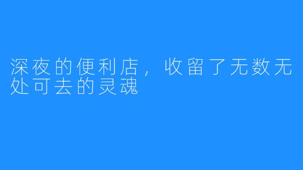 深夜的便利店，收留了无数无处可去的灵魂