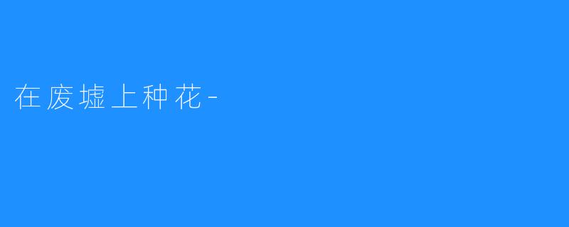 在废墟上种花-