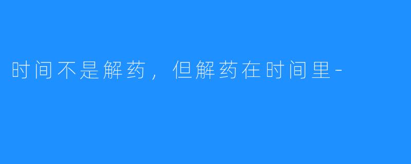 时间不是解药，但解药在时间里-