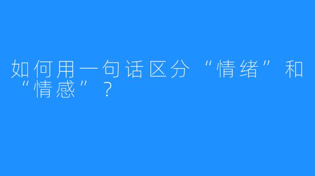 如何用一句话区分“情绪”和“情感”?