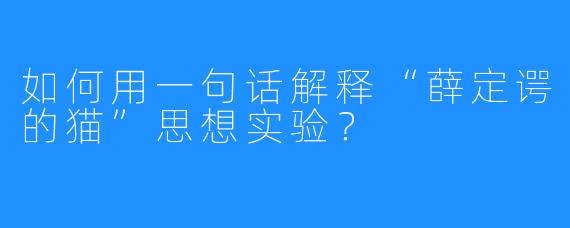 如何用一句话解释“薛定谔的猫”思想实验?