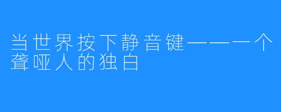 当世界按下静音键——一个聋哑人的独白