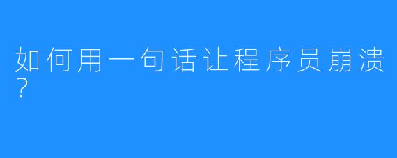 如何用一句话让程序员崩溃？
