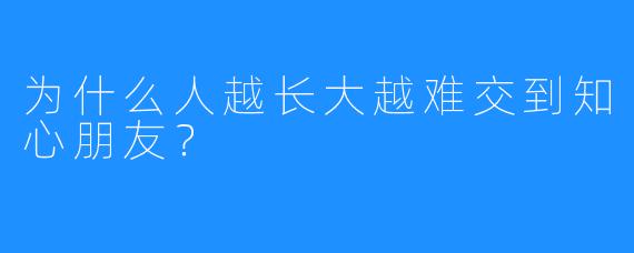 为什么人越长大越难交到知心朋友?