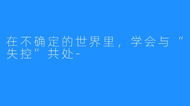 在不确定的世界里，学会与“失控”共处-