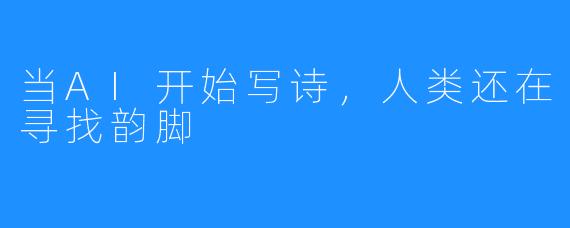 当AI开始写诗,人类还在寻找韵脚
