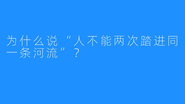 为什么说“人不能两次踏进同一条河流”？