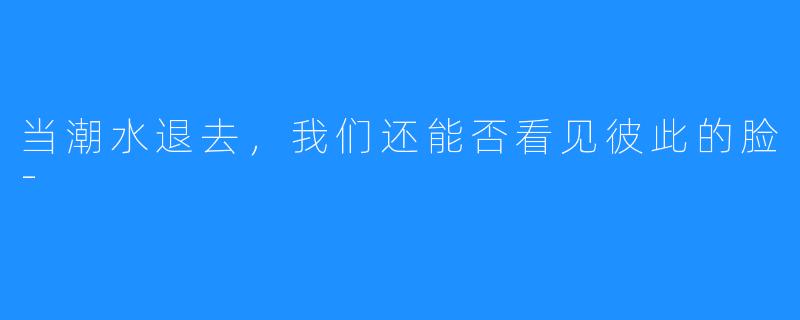 当潮水退去，我们还能否看见彼此的脸-
