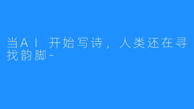 当AI开始写诗,人类还在寻找韵脚-