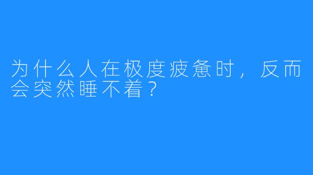 为什么人在极度疲惫时,反而会突然睡不着?