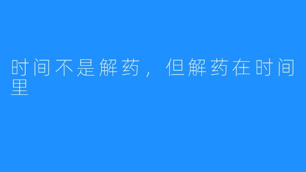 时间不是解药,但解药在时间里