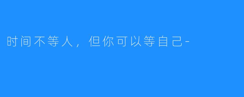 时间不等人，但你可以等自己-