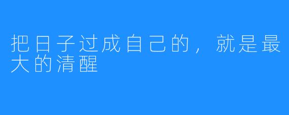 把日子过成自己的,就是最大的清醒