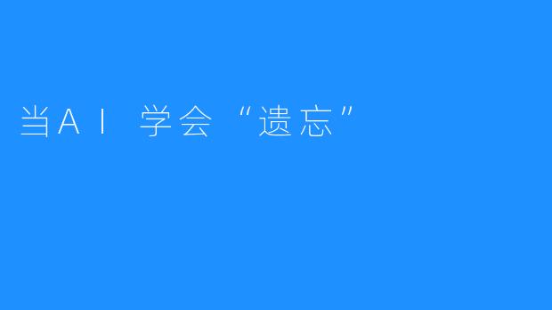 当AI学会“遗忘”