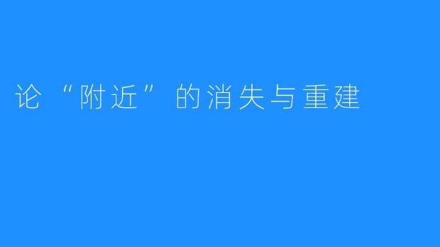 论“附近”的消失与重建