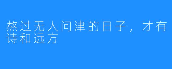 熬过无人问津的日子,才有诗和远方