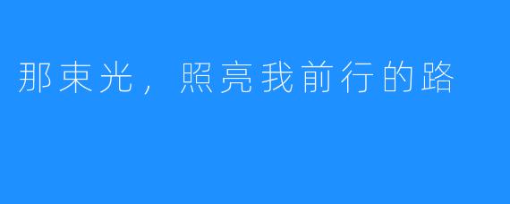 那束光,照亮我前行的路