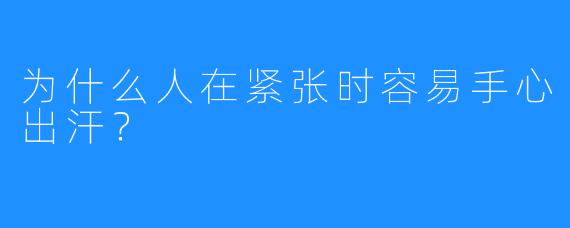 为什么人在紧张时容易手心出汗?